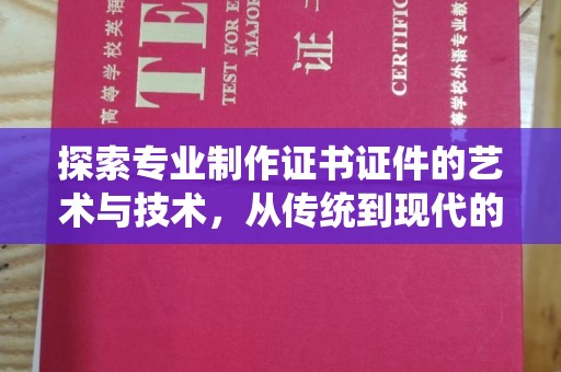 丽水探索专业制作证书证件的艺术与技术，从传统到现代的演变