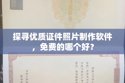 丽水探寻优质证件照片制作软件，免费的哪个好？