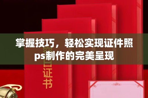 丽水掌握技巧，轻松实现证件照ps制作的完美呈现