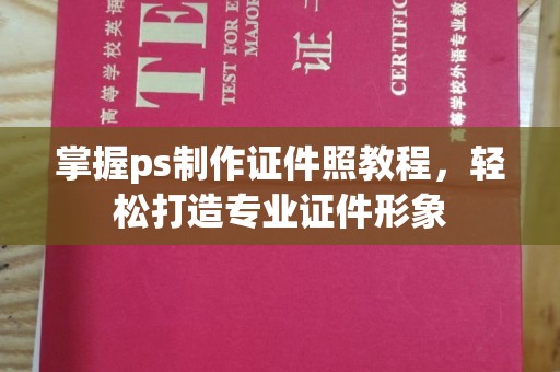 丽水掌握ps制作证件照教程，轻松打造专业证件形象