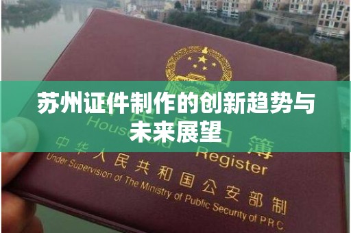 丽水苏州证件制作的创新趋势与未来展望
