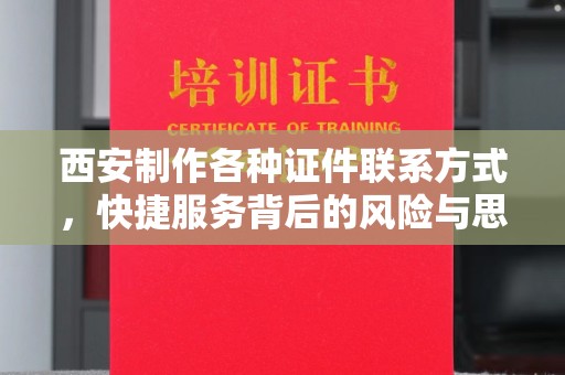 丽水西安制作各种证件联系方式，快捷服务背后的风险与思考