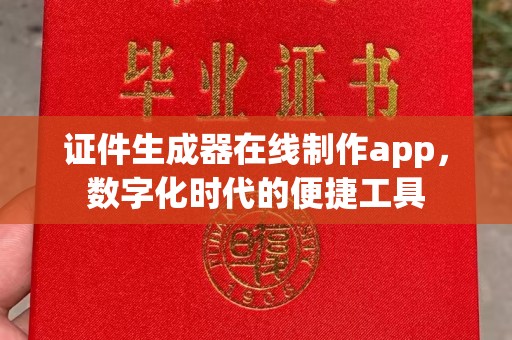 丽水证件生成器在线制作app，数字化时代的便捷工具