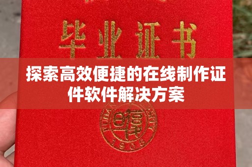 丽水探索高效便捷的在线制作证件软件解决方案
