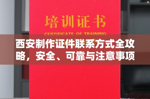 丽水西安制作证件联系方式全攻略，安全、可靠与注意事项详解
