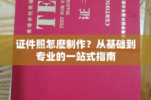 丽水证件照怎麽制作？从基础到专业的一站式指南