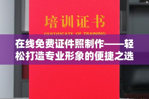 丽水在线免费证件照制作——轻松打造专业形象的便捷之选