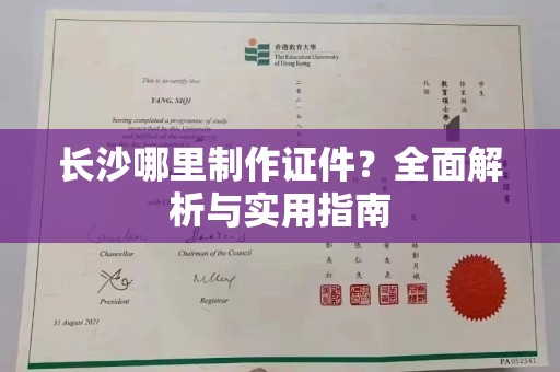 丽水长沙哪里制作证件？全面解析与实用指南