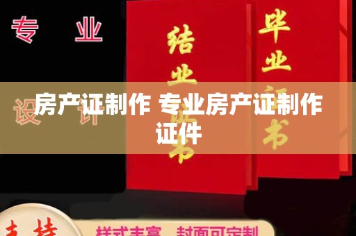 丽水房产证制作 专业房产证制作证件