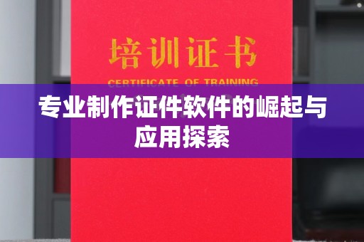 丽水专业制作证件软件的崛起与应用探索