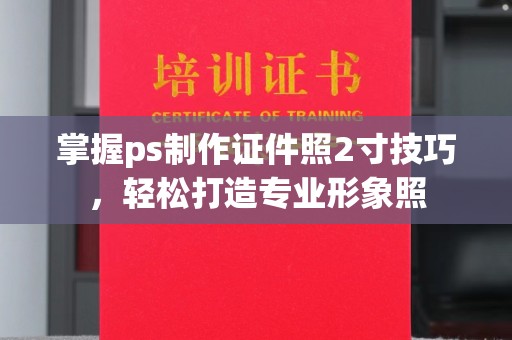 丽水掌握ps制作证件照2寸技巧，轻松打造专业形象照