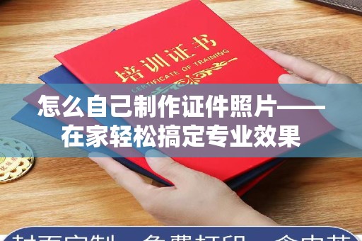 丽水怎么自己制作证件照片——在家轻松搞定专业效果