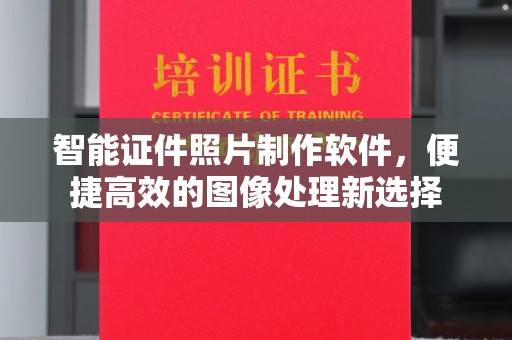 丽水智能证件照片制作软件，便捷高效的图像处理新选择