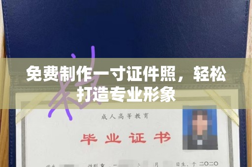 丽水免费制作一寸证件照，轻松打造专业形象