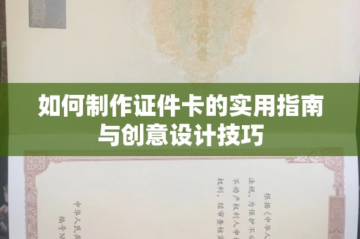 丽水如何制作证件卡的实用指南与创意设计技巧