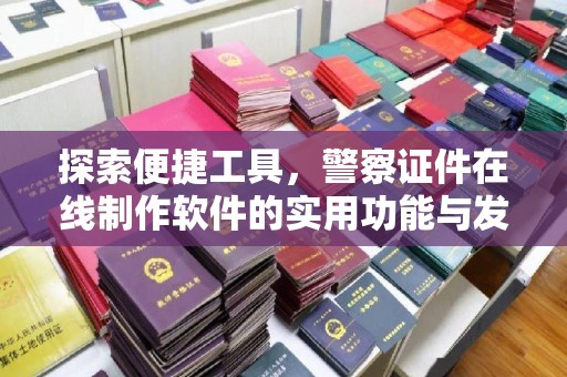 丽水探索便捷工具，警察证件在线制作软件的实用功能与发展趋势