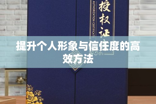 丽水提升个人形象与信任度的高效方法