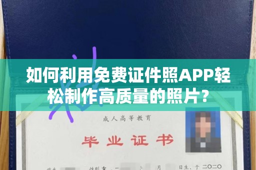 丽水如何利用免费证件照APP轻松制作高质量的照片？