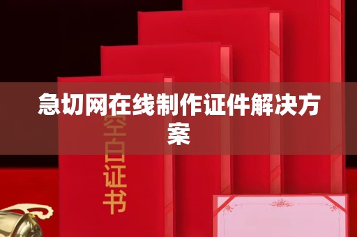 丽水急切网在线制作证件解决方案