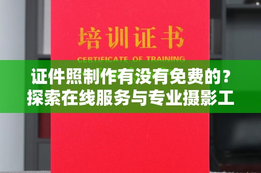 丽水证件照制作有没有免费的？探索在线服务与专业摄影工作室的选择