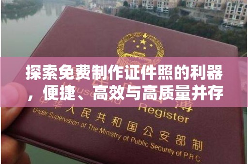 丽水探索免费制作证件照的利器，便捷、高效与高质量并存