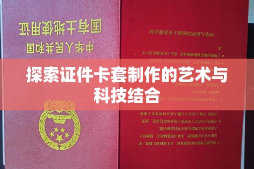 丽水探索证件卡套制作的艺术与科技结合