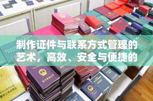 丽水制作证件与联系方式管理的艺术，高效、安全与便捷的综合指南