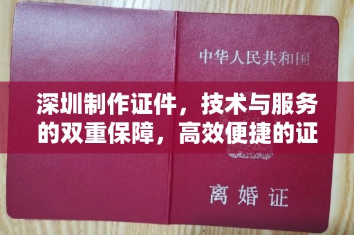 丽水深圳制作证件，技术与服务的双重保障，高效便捷的证件解决方案